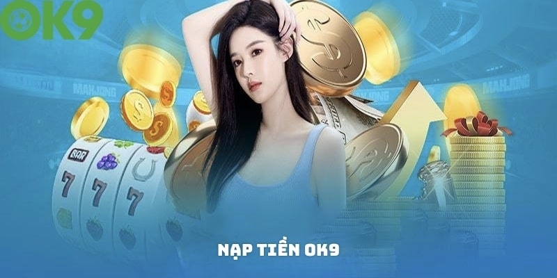 Nạp Tiền OK9 - Siêu Nhanh Và Thuận Tiện Cho Game Thủ