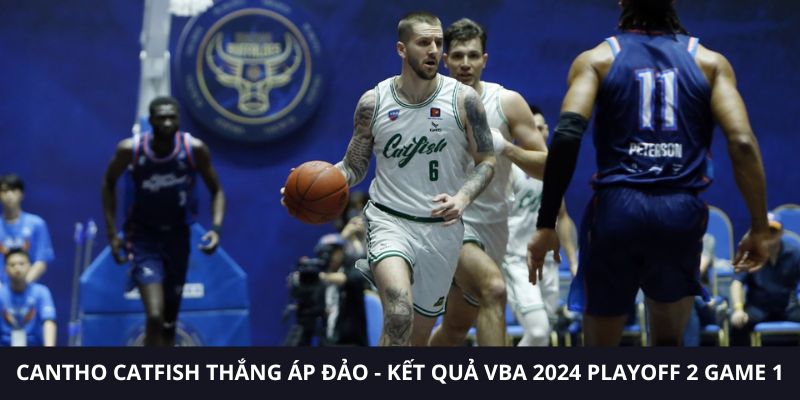 Cantho Catfish thắng áp đảo - Kết quả VBA 2024 Playoff 2 Game 1