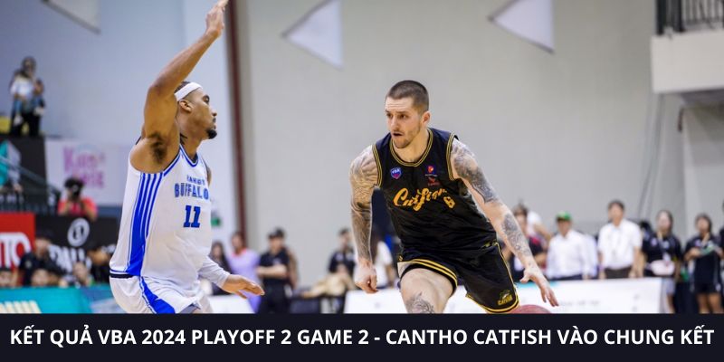 Kết quả VBA 2024 Playoff 2 Game 2 - Cantho Catfish vào chung kết